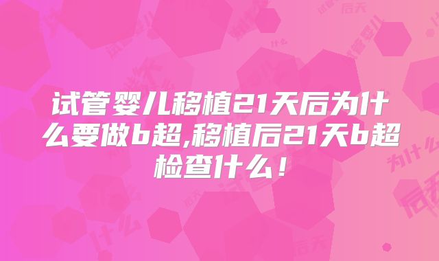 试管婴儿移植21天后为什么要做b超,移植后21天b超检查什么！