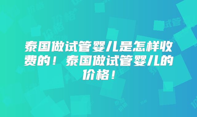 泰国做试管婴儿是怎样收费的!泰国做试管婴儿的价格!