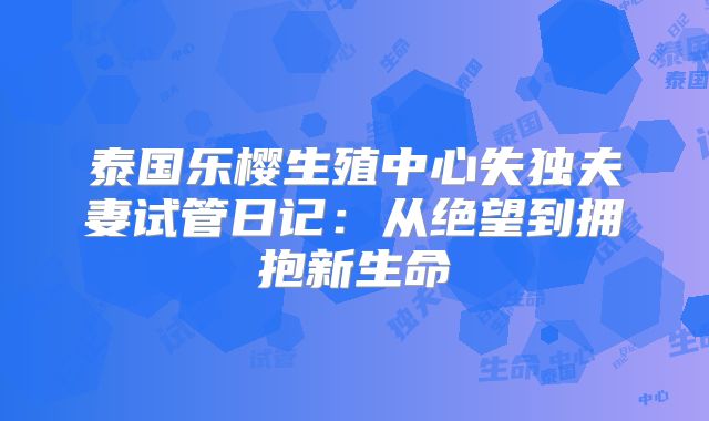 泰国乐樱生殖中心失独夫妻试管日记：从绝望到拥抱新生命