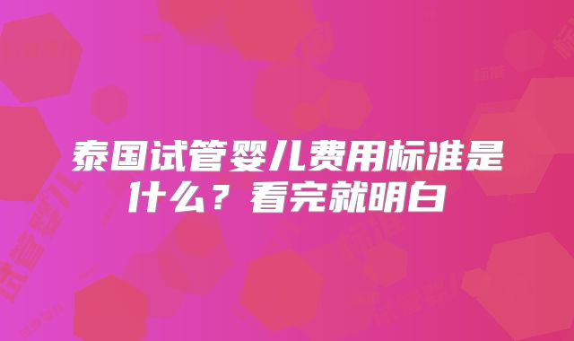 泰国试管婴儿费用标准是什么？看完就明白