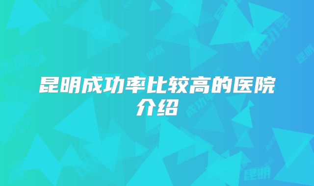 昆明成功率比较高的医院介绍