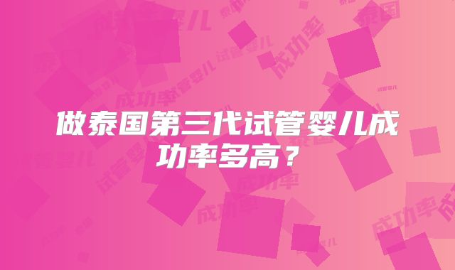 做泰国第三代试管婴儿成功率多高？
