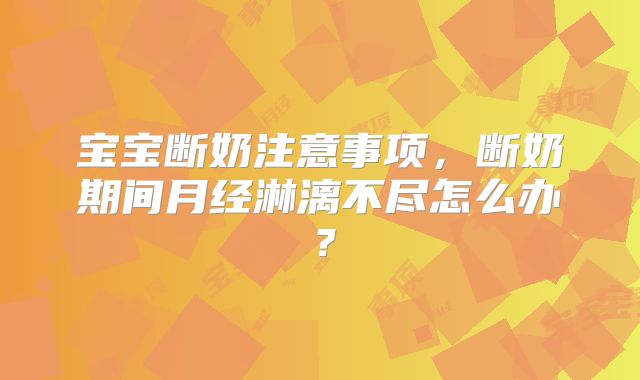 宝宝断奶注意事项，断奶期间月经淋漓不尽怎么办？