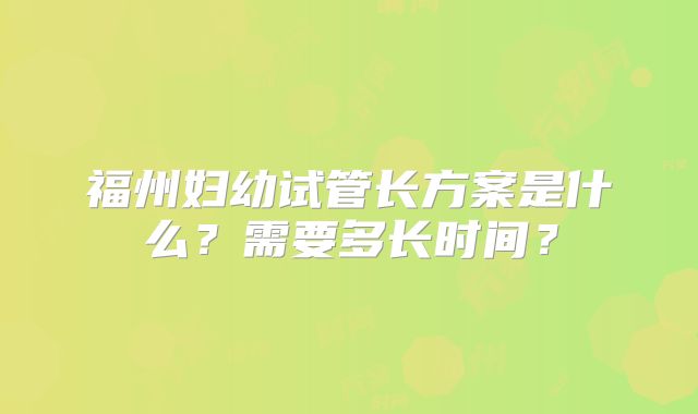 福州妇幼试管长方案是什么?需要多长时间?