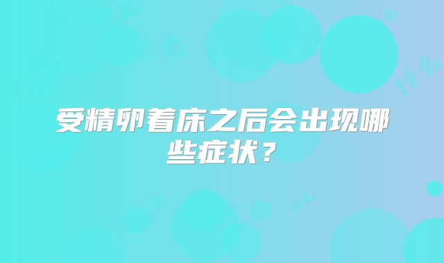 受精卵着床之后会出现哪些症状？