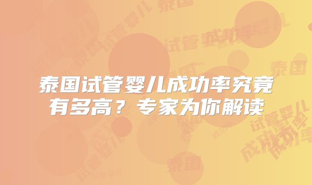 泰国试管婴儿成功率究竟有多高？专家为你解读
