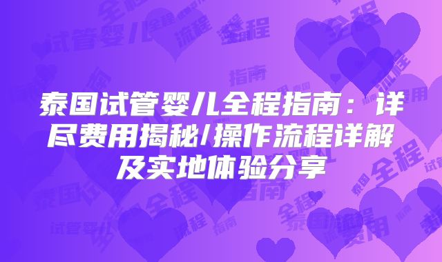 泰国试管婴儿全程指南：详尽费用揭秘/操作流程详解及实地体验分享