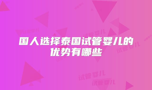 国人选择泰国试管婴儿的优势有哪些