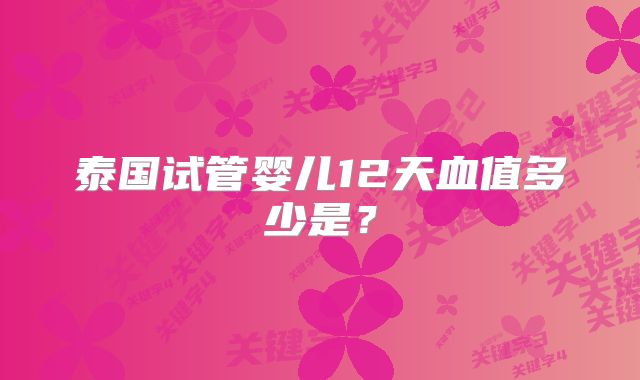 泰国试管婴儿12天血值多少是?