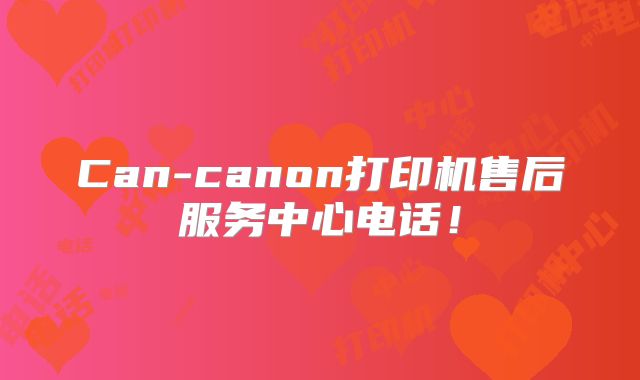 Can-canon打印机售后服务中心电话！