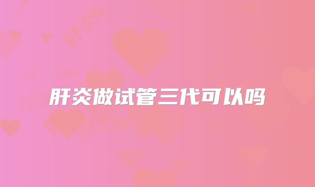 肝炎做试管三代可以吗