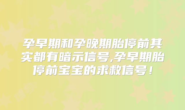 孕早期和孕晚期胎停前其实都有暗示信号,孕早期胎停前宝宝的求救信号！