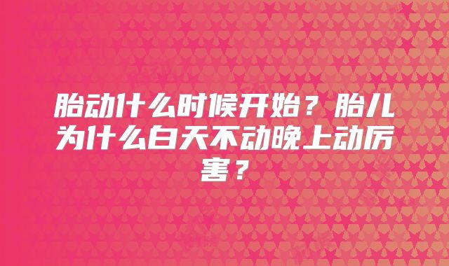 胎动什么时候开始？胎儿为什么白天不动晚上动厉害？