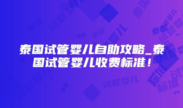 泰国试管婴儿自助攻略_泰国试管婴儿收费标准!