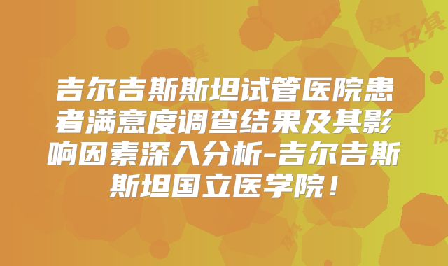 吉尔吉斯斯坦试管医院患者满意度调查结果及其影响因素深入分析-吉尔吉斯斯坦国立医学院！