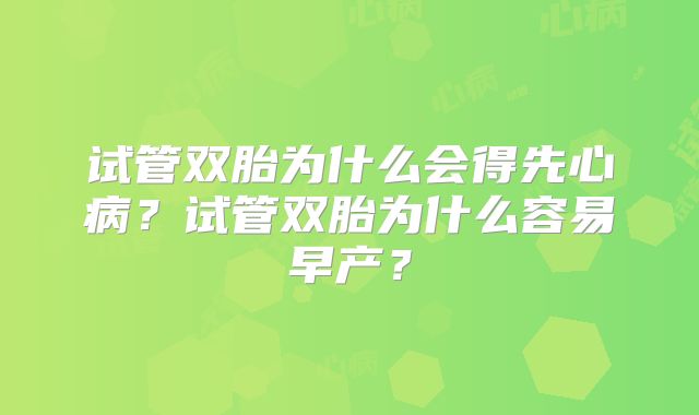 试管双胎为什么会得先心病？试管双胎为什么容易早产？