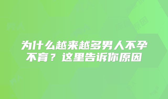 为什么越来越多男人不孕不育?这里告诉你原因