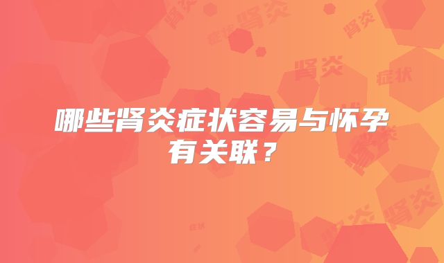 哪些肾炎症状容易与怀孕有关联？
