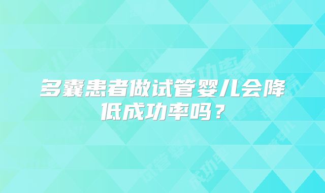 多囊患者做试管婴儿会降低成功率吗？