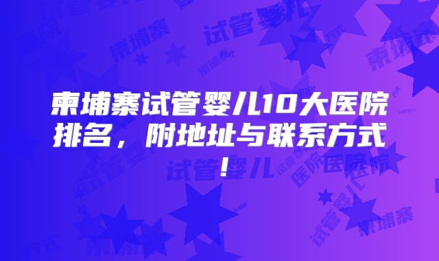 柬埔寨试管婴儿10大医院排名，附地址与联系方式！