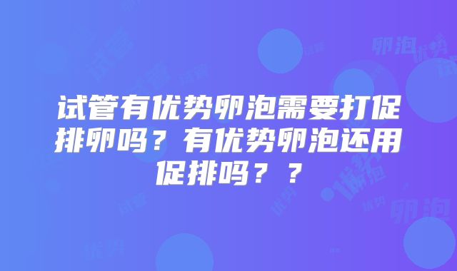 试管有优势卵泡需要打促排卵吗？有优势卵泡还用促排吗？？