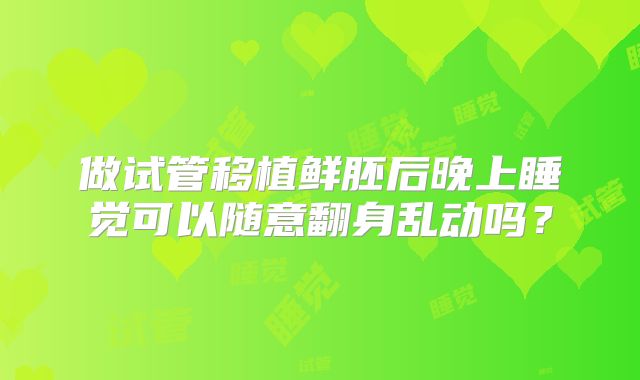 做试管移植鲜胚后晚上睡觉可以随意翻身乱动吗？