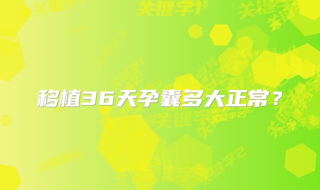 移植36天孕囊多大正常?
