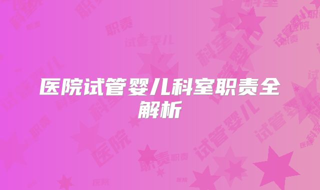 医院试管婴儿科室职责全解析