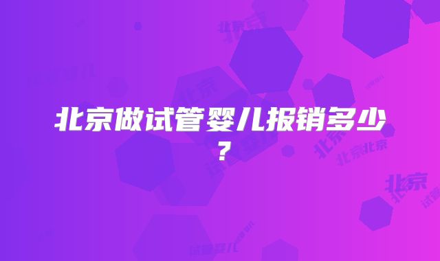 北京做试管婴儿报销多少？