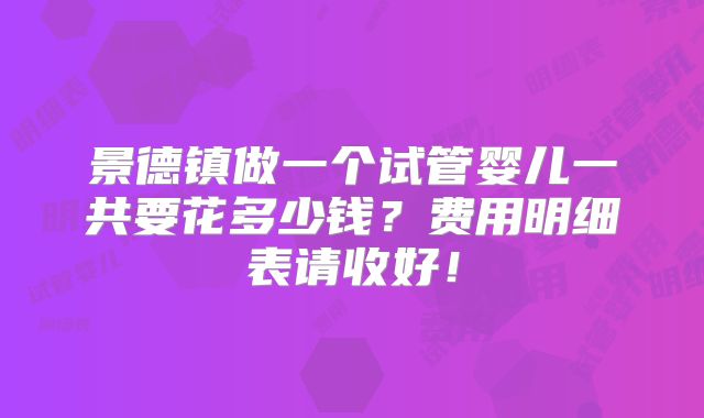 景德镇做一个试管婴儿一共要花多少钱？费用明细表请收好！