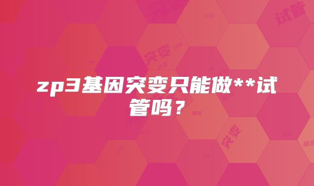 zp3基因突变只能做**试管吗？
