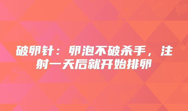 破卵针：卵泡不破杀手，注射一天后就开始排卵