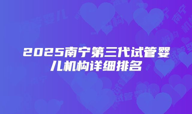 2025南宁第三代试管婴儿机构详细排名
