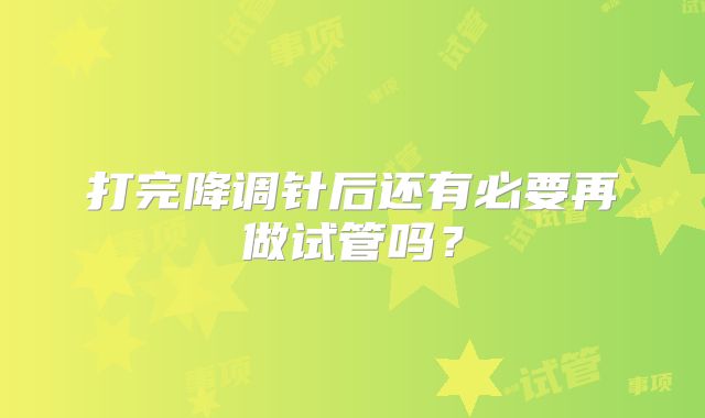打完降调针后还有必要再做试管吗？