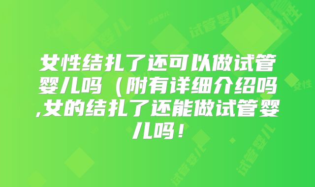 女性结扎了还可以做试管婴儿吗(附有详细介绍吗,女的结扎了还能做试管婴儿吗!