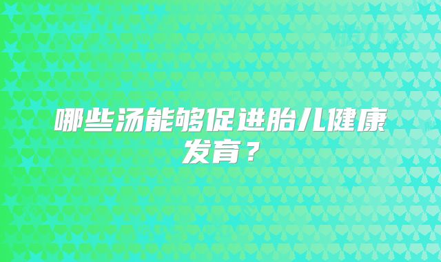 哪些汤能够促进胎儿健康发育？