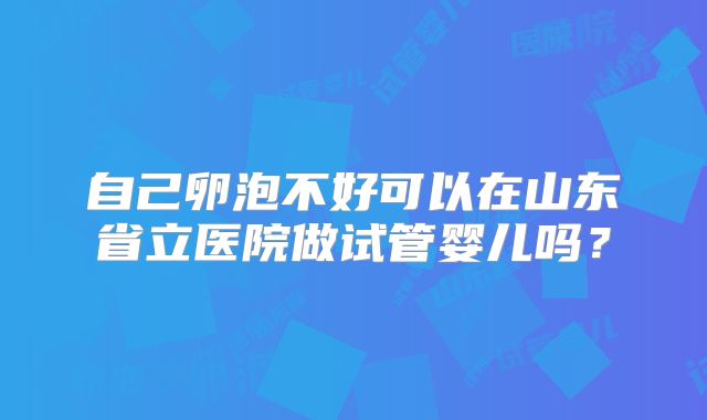 自己卵泡不好可以在山东省立医院做试管婴儿吗？