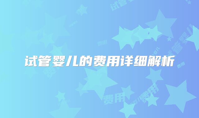 试管婴儿的费用详细解析