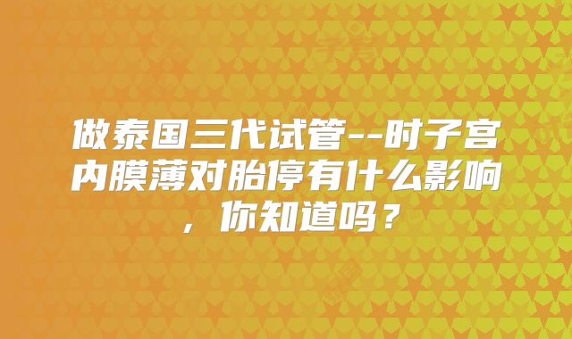 做泰国三代试管--时子宫内膜薄对胎停有什么影响,你知道吗?