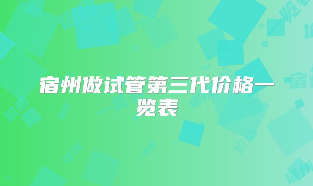 宿州做试管第三代价格一览表
