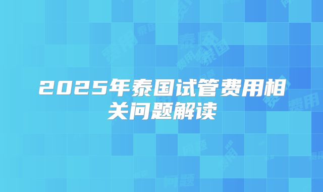 2025年泰国试管费用相关问题解读