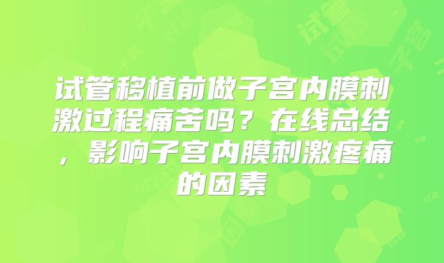 试管移植前做子宫内膜刺激过程痛苦吗？在线总结，影响子宫内膜刺激疼痛的因素