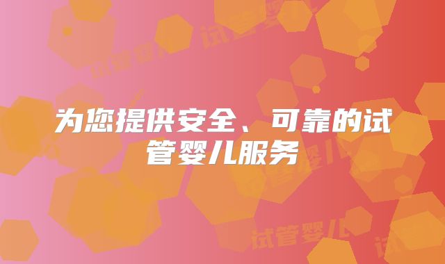 为您提供安全、可靠的试管婴儿服务