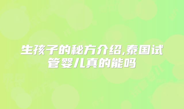 生孩子的秘方介绍,泰国试管婴儿真的能吗