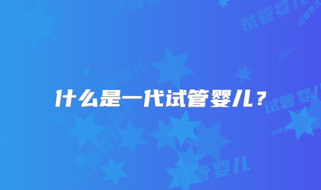 什么是一代试管婴儿？