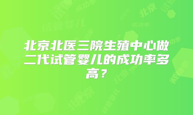 北京北医三院生殖中心做二代试管婴儿的成功率多高?