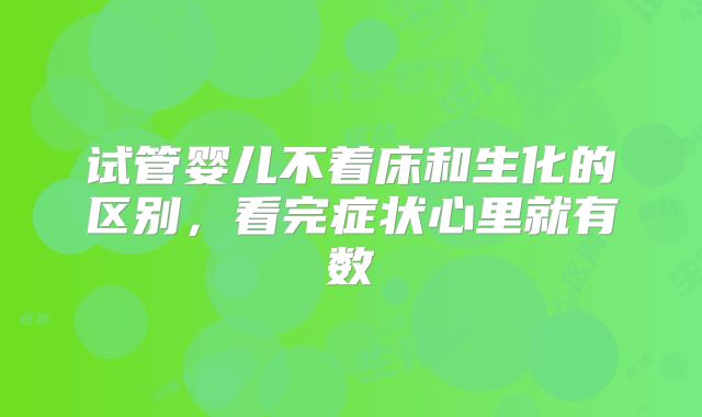试管婴儿不着床和生化的区别，看完症状心里就有数