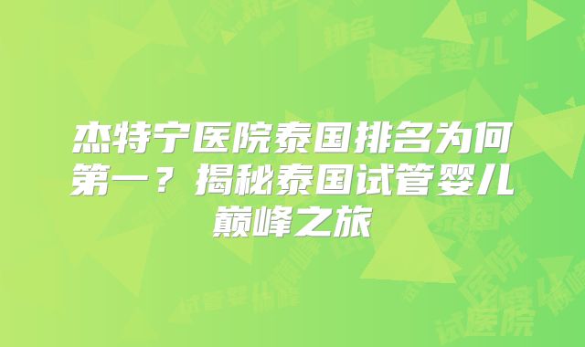 杰特宁医院泰国排名为何第一？揭秘泰国试管婴儿巅峰之旅