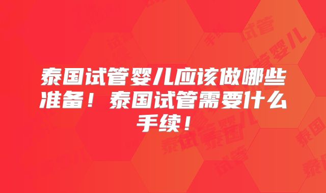 泰国试管婴儿应该做哪些准备!泰国试管需要什么手续!