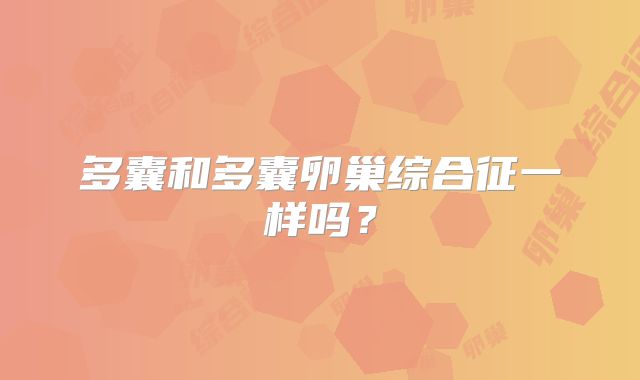 多囊和多囊卵巢综合征一样吗？